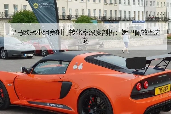 皇马欧冠小组赛射门转化率深度剖析：姆巴佩效率之谜