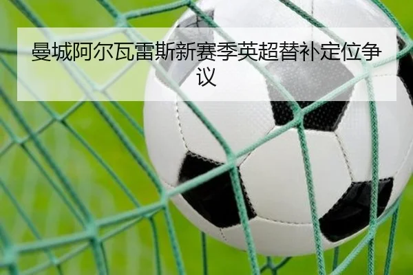曼城阿尔瓦雷斯新赛季英超替补定位争议