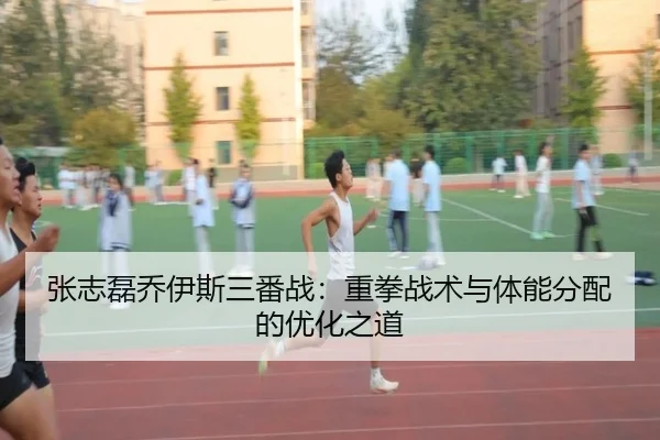 张志磊乔伊斯三番战：重拳战术与体能分配的优化之道