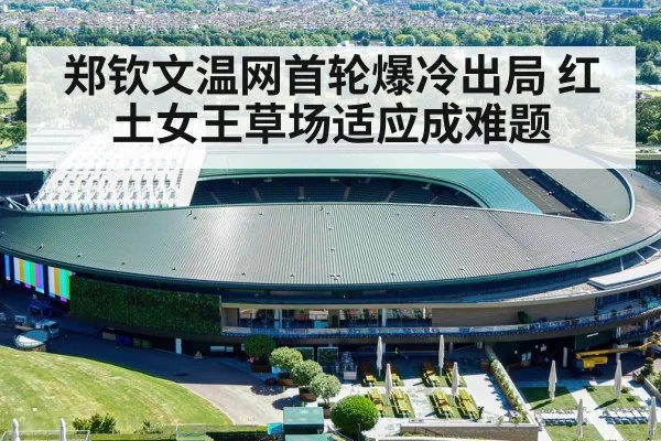 郑钦文温网首轮爆冷出局 红土女王草场适应成难题