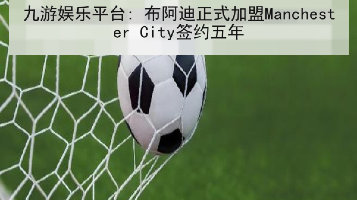 九游娱乐平台: 布阿迪正式加盟Manchester City签约五年