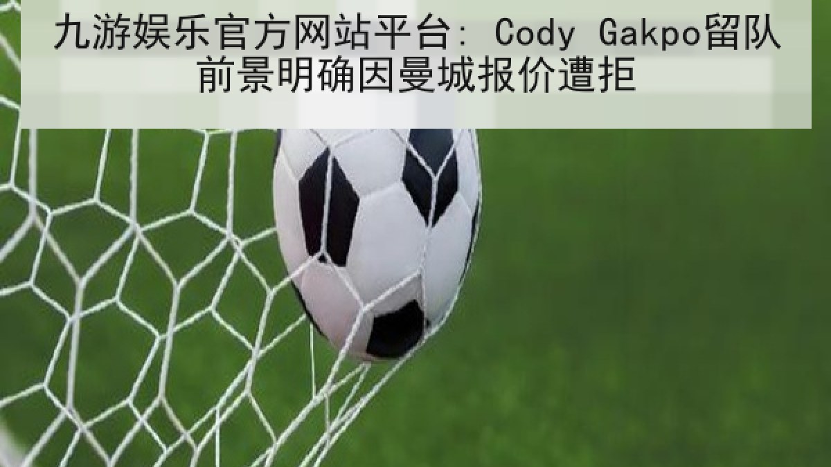 九游娱乐官方网站平台: Cody Gakpo留队前景明确因曼城报价遭拒