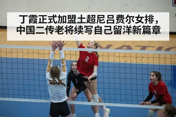 丁霞正式加盟土超尼吕费尔女排,中国二传老将续写自己留洋新篇章