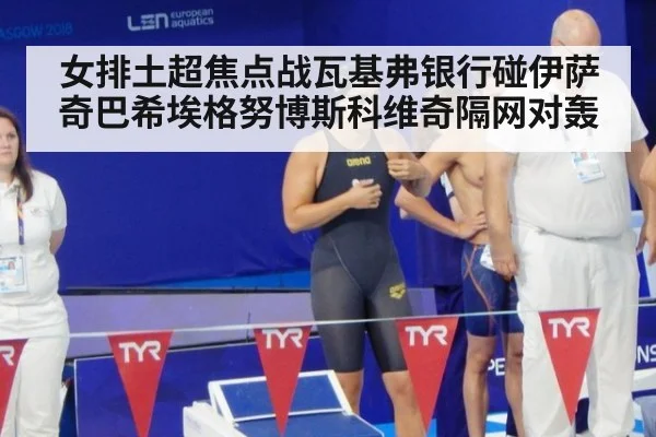 女排土超焦点战瓦基弗银行碰伊萨奇巴希埃格努博斯科维奇隔网对轰